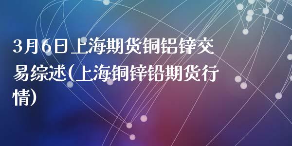 3月6日上海期货铜铝锌交易综述(上海铜锌铅期货行情)_https://www.yunyouns.com_期货直播_第1张