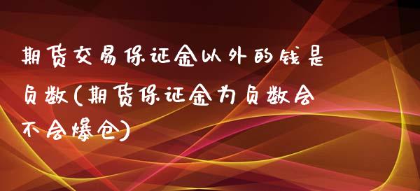 期货交易保证金以外的钱是负数(期货保证金为负数会不会爆仓)_https://www.yunyouns.com_期货直播_第1张