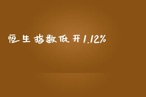 恒生指数低开1.12%_https://www.yunyouns.com_期货直播_第1张