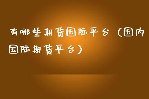 有哪些期货国际平台（国内国际期货平台）_https://www.yunyouns.com_期货直播_第1张