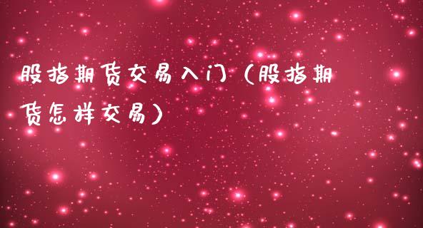 股指期货交易入门（股指期货怎样交易）_https://www.yunyouns.com_期货行情_第1张