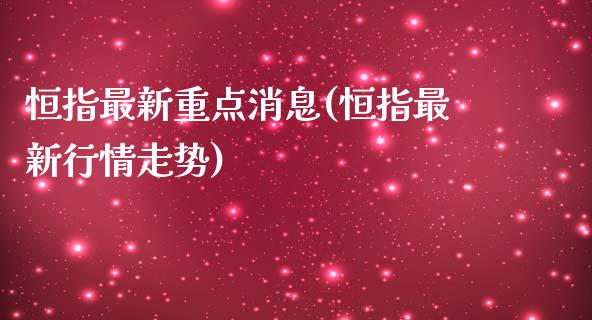 恒指最新重点消息(恒指最新行情走势)_https://www.yunyouns.com_期货行情_第1张