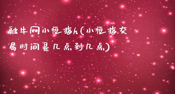 融牛网小恒指h(小恒指交易时间是几点到几点)_https://www.yunyouns.com_期货直播_第1张