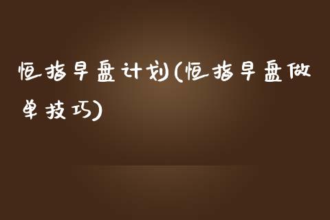 恒指早盘计划(恒指早盘做单技巧)_https://www.yunyouns.com_股指期货_第1张