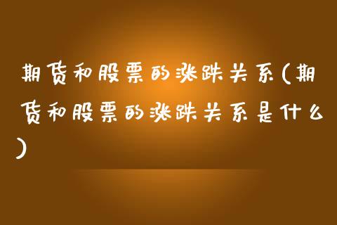 期货和股票的涨跌关系(期货和股票的涨跌关系是什么)_https://www.yunyouns.com_股指期货_第1张