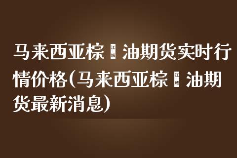 马来西亚棕榈油期货实时行情价格(马来西亚棕榈油期货最新消息)_https://www.yunyouns.com_期货直播_第1张