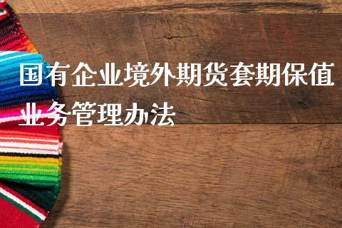 国有企业境外期货套期保值业务管理办法_https://www.yunyouns.com_恒生指数_第1张