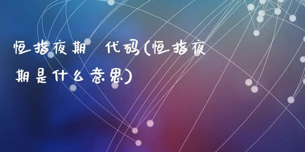 恒指夜期  代码(恒指夜期是什么意思)_https://www.yunyouns.com_股指期货_第1张