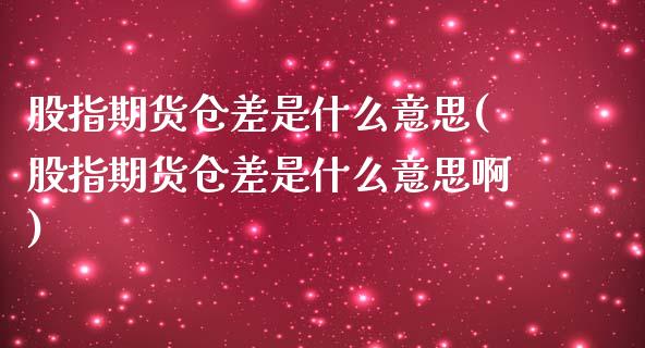 股指期货仓差是什么意思(股指期货仓差是什么意思啊)_https://www.yunyouns.com_期货行情_第1张