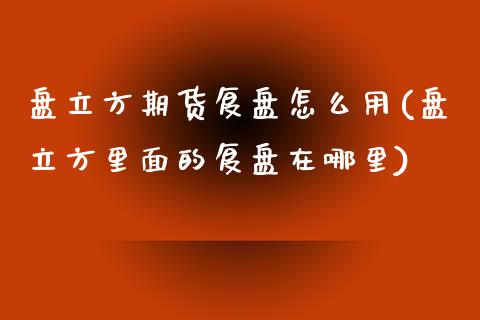 盘立方期货复盘怎么用(盘立方里面的复盘在哪里)_https://www.yunyouns.com_股指期货_第1张