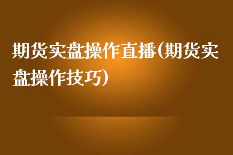 期货实盘操作直播(期货实盘操作技巧)_https://www.yunyouns.com_期货直播_第1张