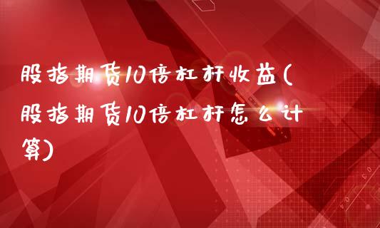 股指期货10倍杠杆收益(股指期货10倍杠杆怎么计算)_https://www.yunyouns.com_期货直播_第1张