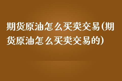 期货原油怎么买卖交易(期货原油怎么买卖交易的)_https://www.yunyouns.com_期货行情_第1张