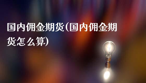 国内佣金期货(国内佣金期货怎么算)_https://www.yunyouns.com_恒生指数_第1张