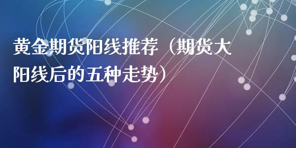 黄金期货阳线推荐（期货大阳线后的五种走势）_https://www.yunyouns.com_期货行情_第1张