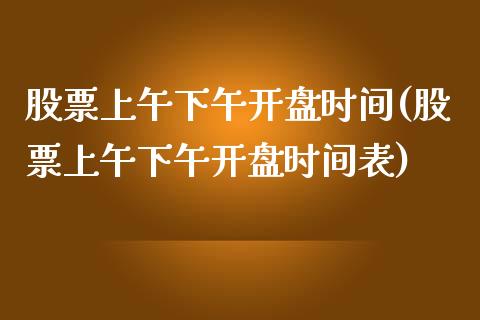 股票上午下午开盘时间(股票上午下午开盘时间表)_https://www.yunyouns.com_期货行情_第1张