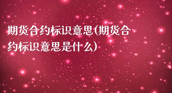 期货合约标识意思(期货合约标识意思是什么)_https://www.yunyouns.com_期货行情_第1张