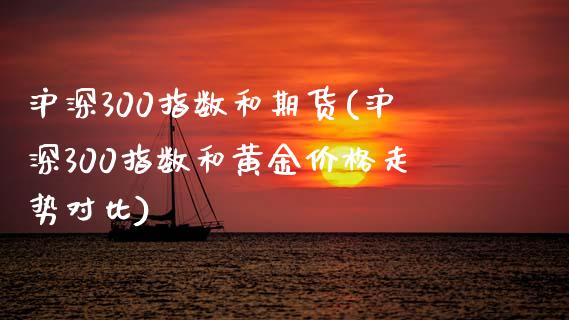 沪深300指数和期货(沪深300指数和黄金价格走势对比)_https://www.yunyouns.com_期货行情_第1张