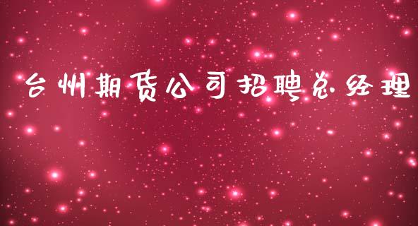 台州期货公司招聘总经理_https://www.yunyouns.com_恒生指数_第1张