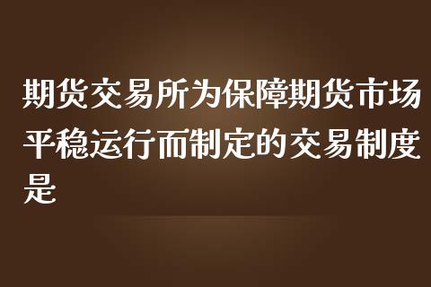 期货交易所为保障期货市场平稳运行而制定的交易制度是_https://www.yunyouns.com_恒生指数_第1张