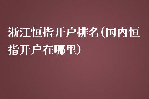 浙江恒指开户排名(国内恒指开户在哪里)_https://www.yunyouns.com_恒生指数_第1张