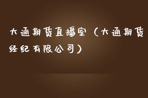 大通期货直播室（大通期货经纪有限公司）_https://www.yunyouns.com_期货直播_第1张