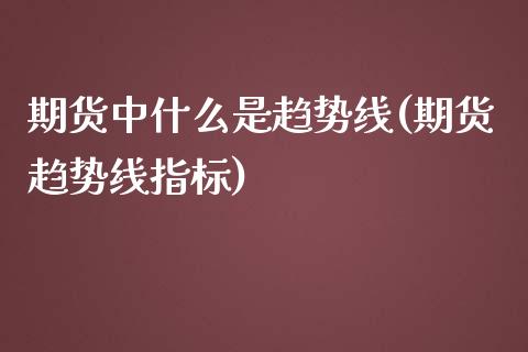 期货中什么是趋势线(期货趋势线指标)_https://www.yunyouns.com_期货直播_第1张