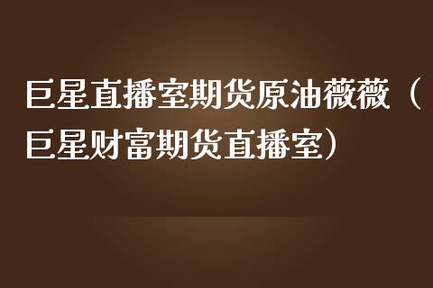 巨星直播室期货原油薇薇（巨星财富期货直播室）_https://www.yunyouns.com_期货行情_第1张