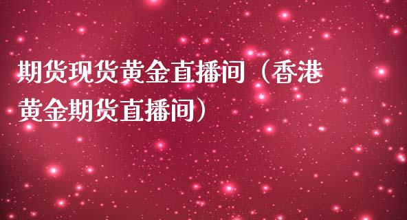 期货现货黄金直播间（香港黄金期货直播间）_https://www.yunyouns.com_期货行情_第1张