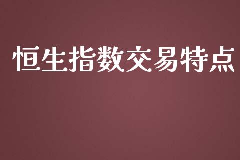 恒生指数交易特点_https://www.yunyouns.com_期货直播_第1张