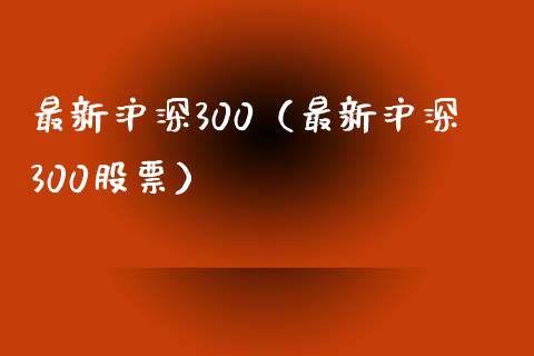 最新沪深300（最新沪深300股票）_https://www.yunyouns.com_期货直播_第1张