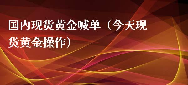 国内现货黄金喊单（今天现货黄金操作）_https://www.yunyouns.com_期货行情_第1张