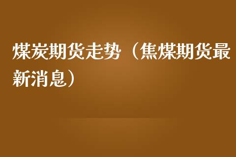 煤炭期货走势（焦煤期货最新消息）_https://www.yunyouns.com_恒生指数_第1张