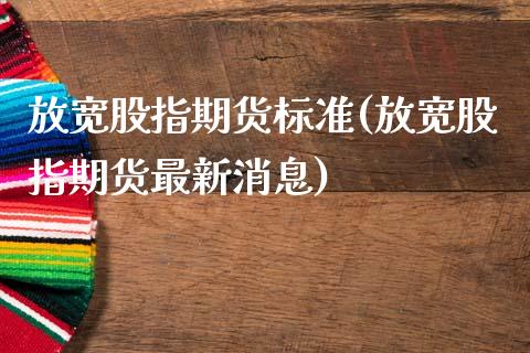 放宽股指期货标准(放宽股指期货最新消息)_https://www.yunyouns.com_股指期货_第1张