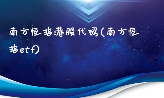 南方恒指港股代码(南方恒指etf)_https://www.yunyouns.com_股指期货_第1张