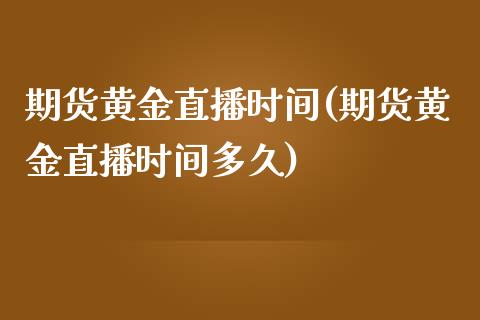 期货黄金直播时间(期货黄金直播时间多久)_https://www.yunyouns.com_股指期货_第1张