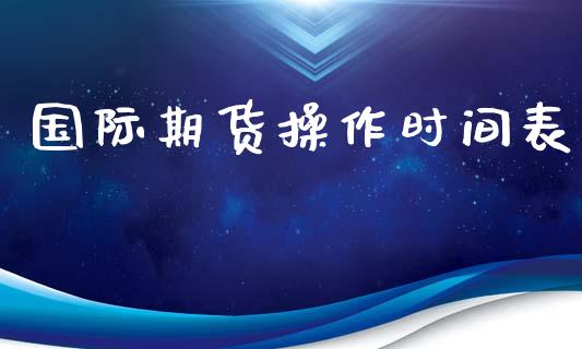 国际期货操作时间表_https://www.yunyouns.com_期货直播_第1张