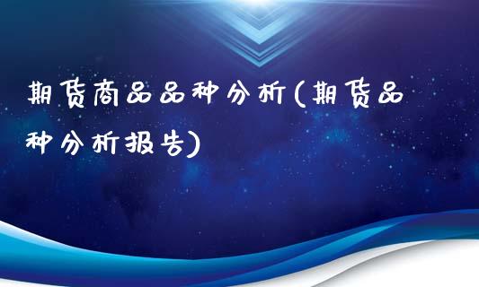 期货商品品种分析(期货品种分析报告)_https://www.yunyouns.com_期货行情_第1张