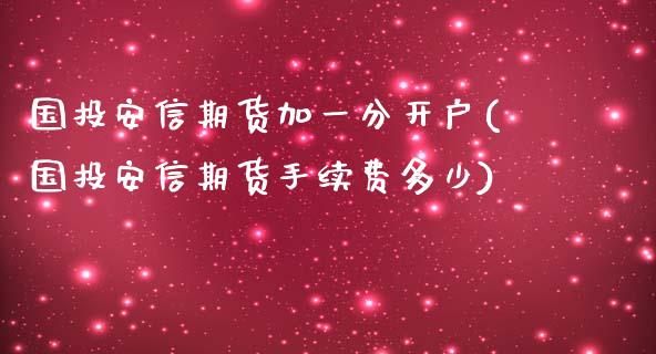 国投安信期货加一分开户(国投安信期货手续费多少)_https://www.yunyouns.com_期货行情_第1张