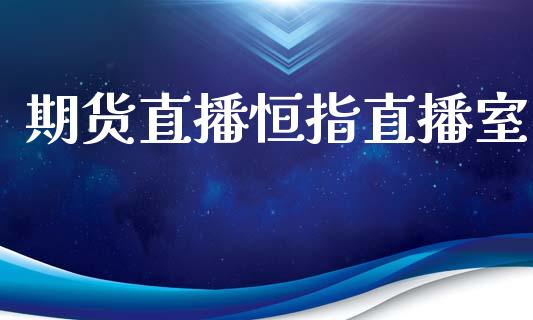 期货直播恒指直播室_https://www.yunyouns.com_期货行情_第1张