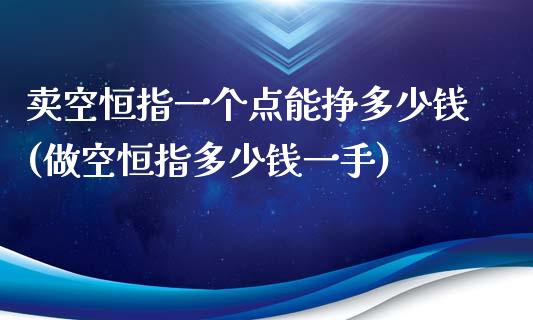 卖空恒指一个点能挣多少钱(做空恒指多少钱一手)_https://www.yunyouns.com_股指期货_第1张