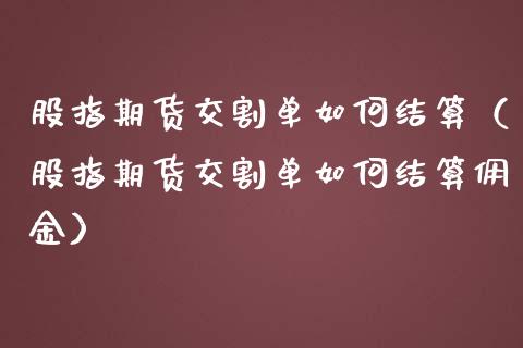 股指期货交割单如何结算（股指期货交割单如何结算佣金）_https://www.yunyouns.com_恒生指数_第1张