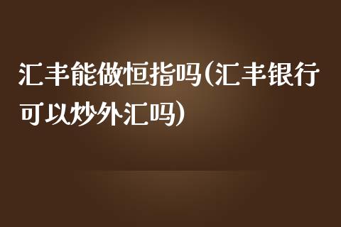 汇丰能做恒指吗(汇丰银行可以炒外汇吗)_https://www.yunyouns.com_期货直播_第1张