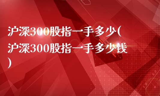 沪深300股指一手多少(沪深300股指一手多少钱)_https://www.yunyouns.com_恒生指数_第1张