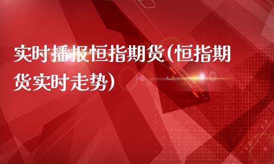 实时播报恒指期货(恒指期货实时走势)_https://www.yunyouns.com_期货行情_第1张