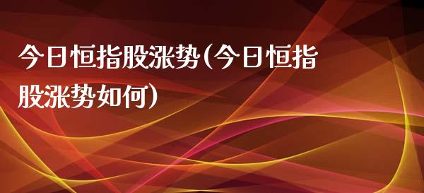 今日恒指股涨势(今日恒指股涨势如何)_https://www.yunyouns.com_恒生指数_第1张