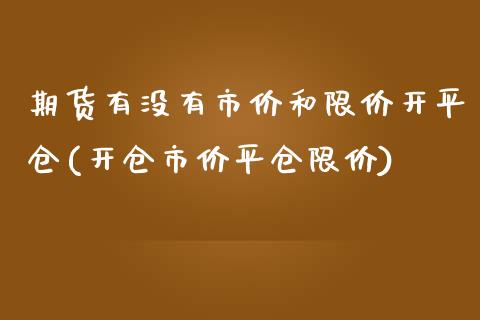 期货有没有市价和限价开平仓(开仓市价平仓限价)_https://www.yunyouns.com_股指期货_第1张