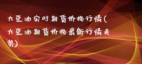 大豆油实时期货价格行情(大豆油期货价格最新行情走势)_https://www.yunyouns.com_期货直播_第1张