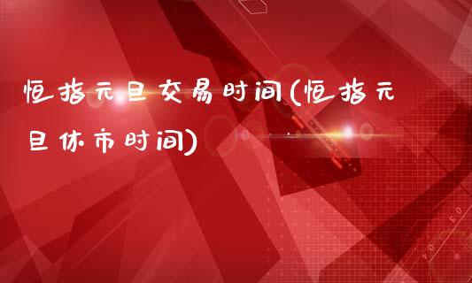 恒指元旦交易时间(恒指元旦休市时间)_https://www.yunyouns.com_期货直播_第1张