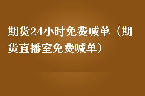 期货24小时免费喊单（期货直播室免费喊单）_https://www.yunyouns.com_期货直播_第1张